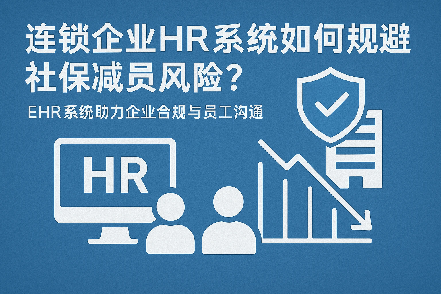 连锁企业HR系统如何规避社保减员风险？EHR系统助力企业合规与员工沟通