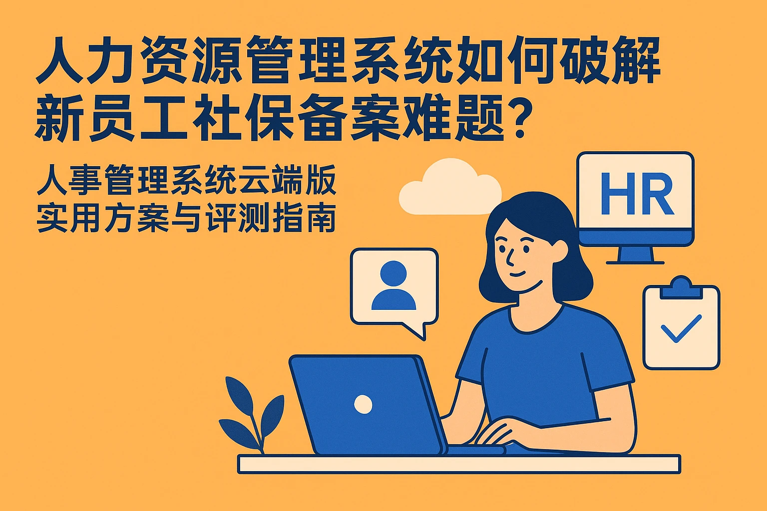 人力资源管理系统如何破解新员工社保备案难题？人事管理系统云端版实用方案与评测指南