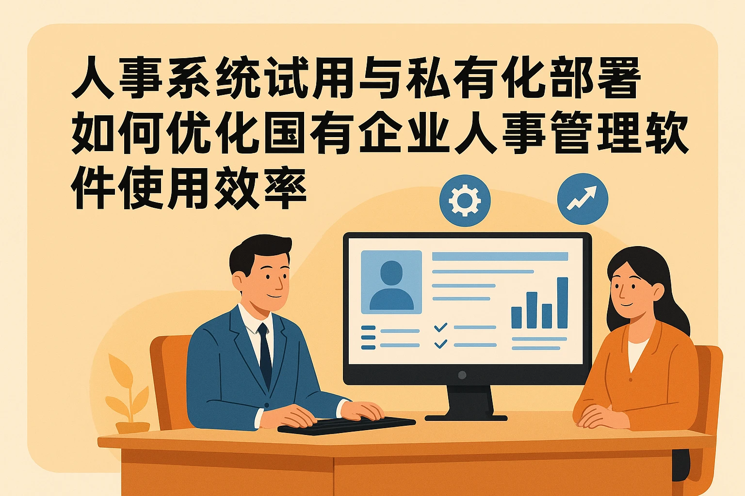 人事系统试用与私有化部署如何优化国有企业人事管理软件使用效率