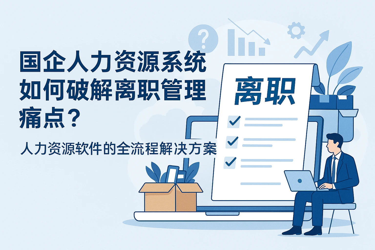 国企人力资源系统如何破解离职管理痛点？人力资源软件的全流程解决方案