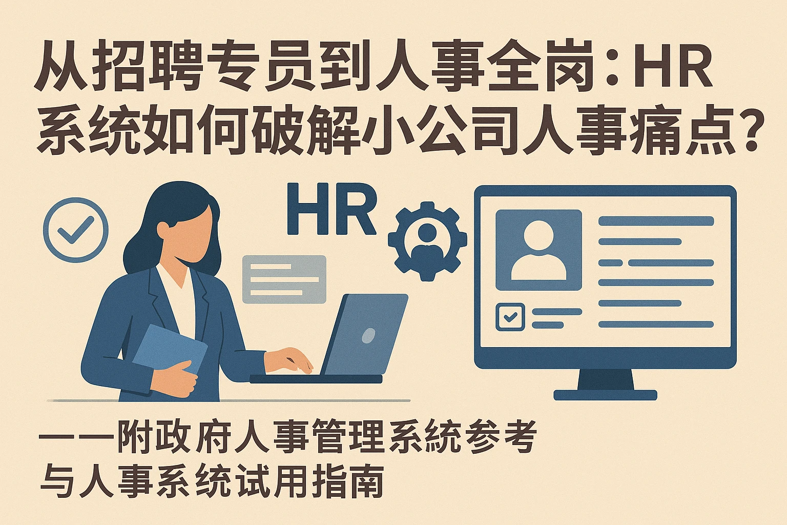 从招聘专员到人事全岗：HR系统如何破解小公司人事痛点？——附政府人事管理系统参考与人事系统试用指南