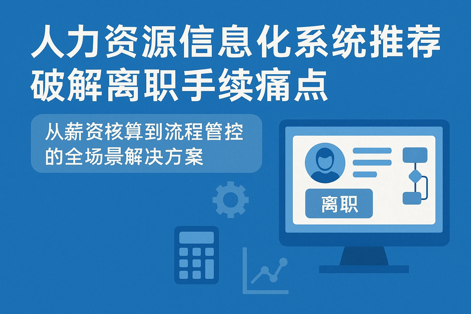 人力资源信息化系统推荐：破解离职手续痛点，从薪资核算到流程管控的全场景解决方案
