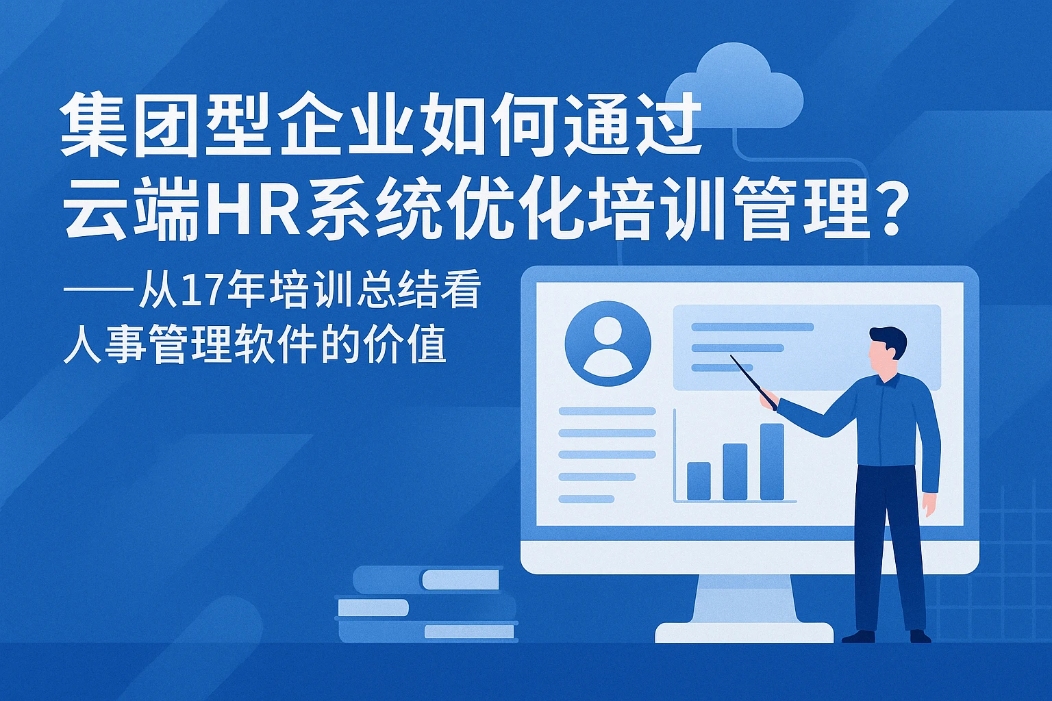 集团型企业如何通过云端HR系统优化培训管理？——从17年培训总结看人事管理软件的价值