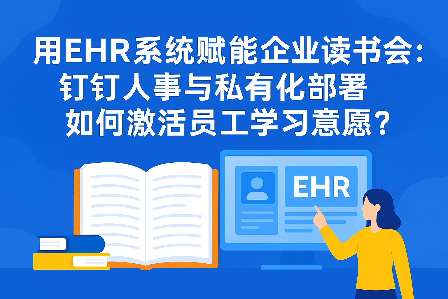 用EHR系统赋能企业读书会:钉钉人事与私有化部署如何激活员工学习意愿?