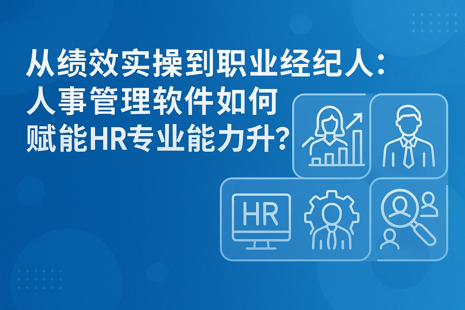 从绩效实操到职业经纪人:人事管理软件如何赋能HR专业能力升级?