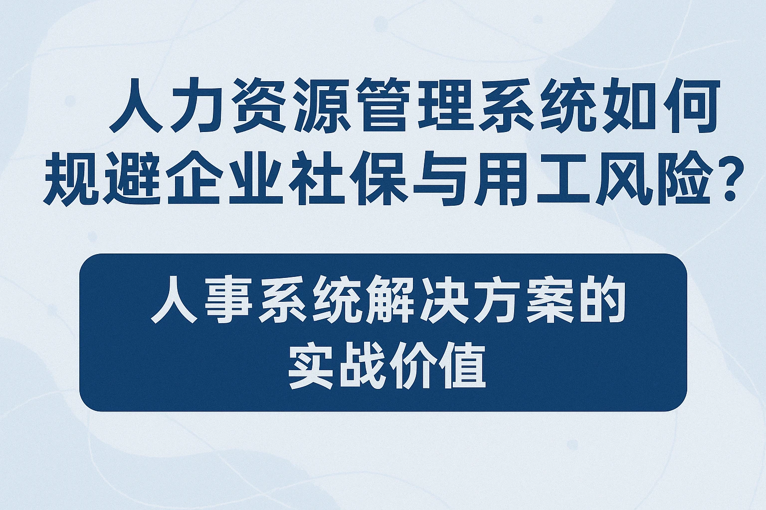 人力资源管理系统如何规避企业社保与用工风险？人事系统解决方案的实战价值