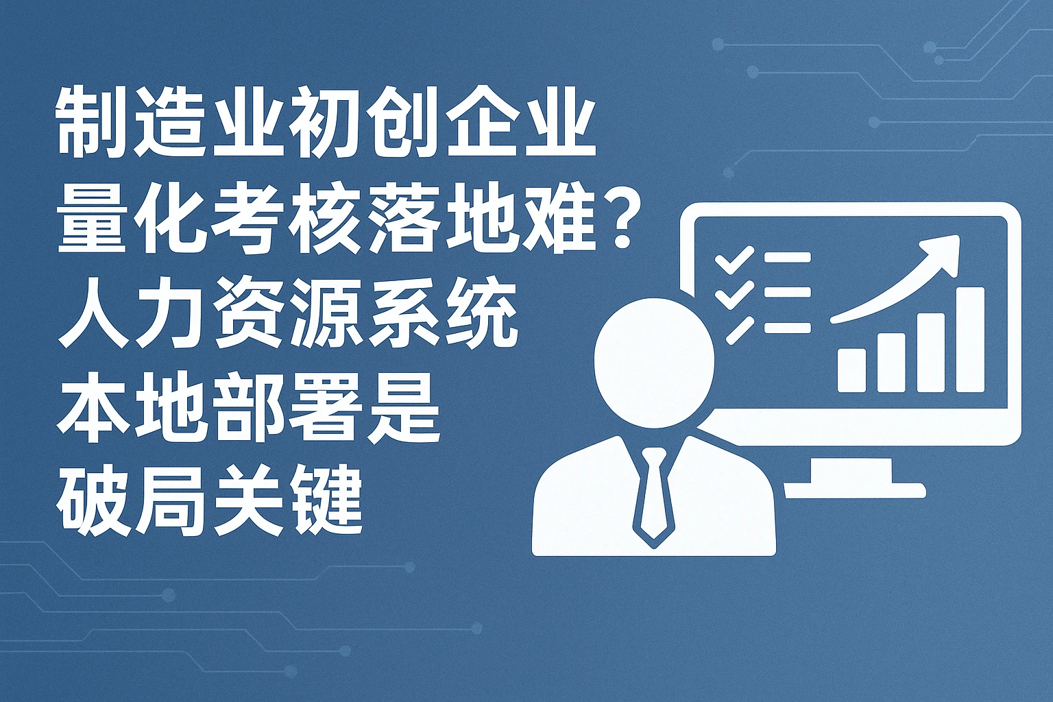 制造业初创企业量化考核落地难？人力资源系统本地部署是破局关键