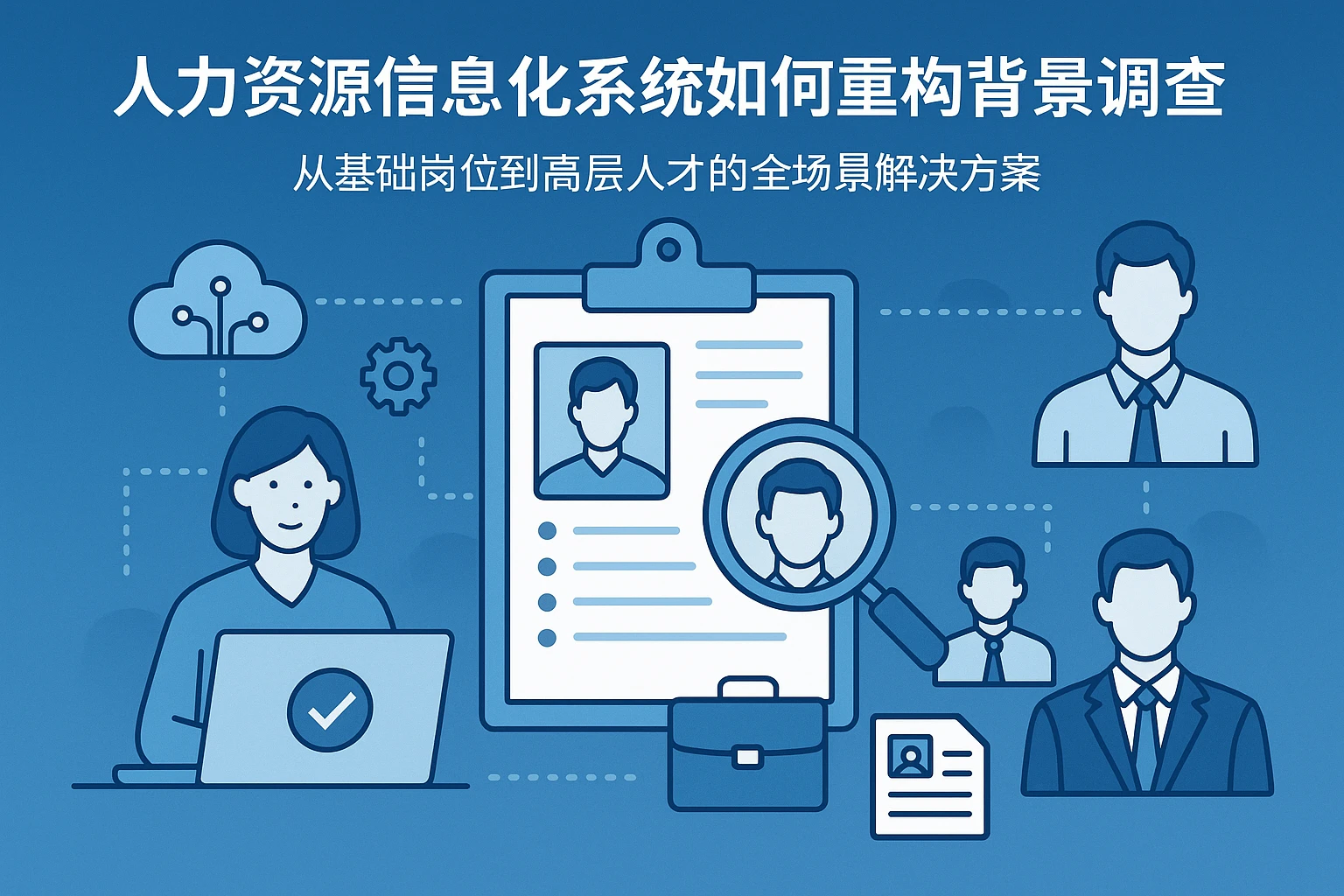 人力资源信息化系统如何重构背景调查效率？从基础岗位到高层人才的全场景解决方案