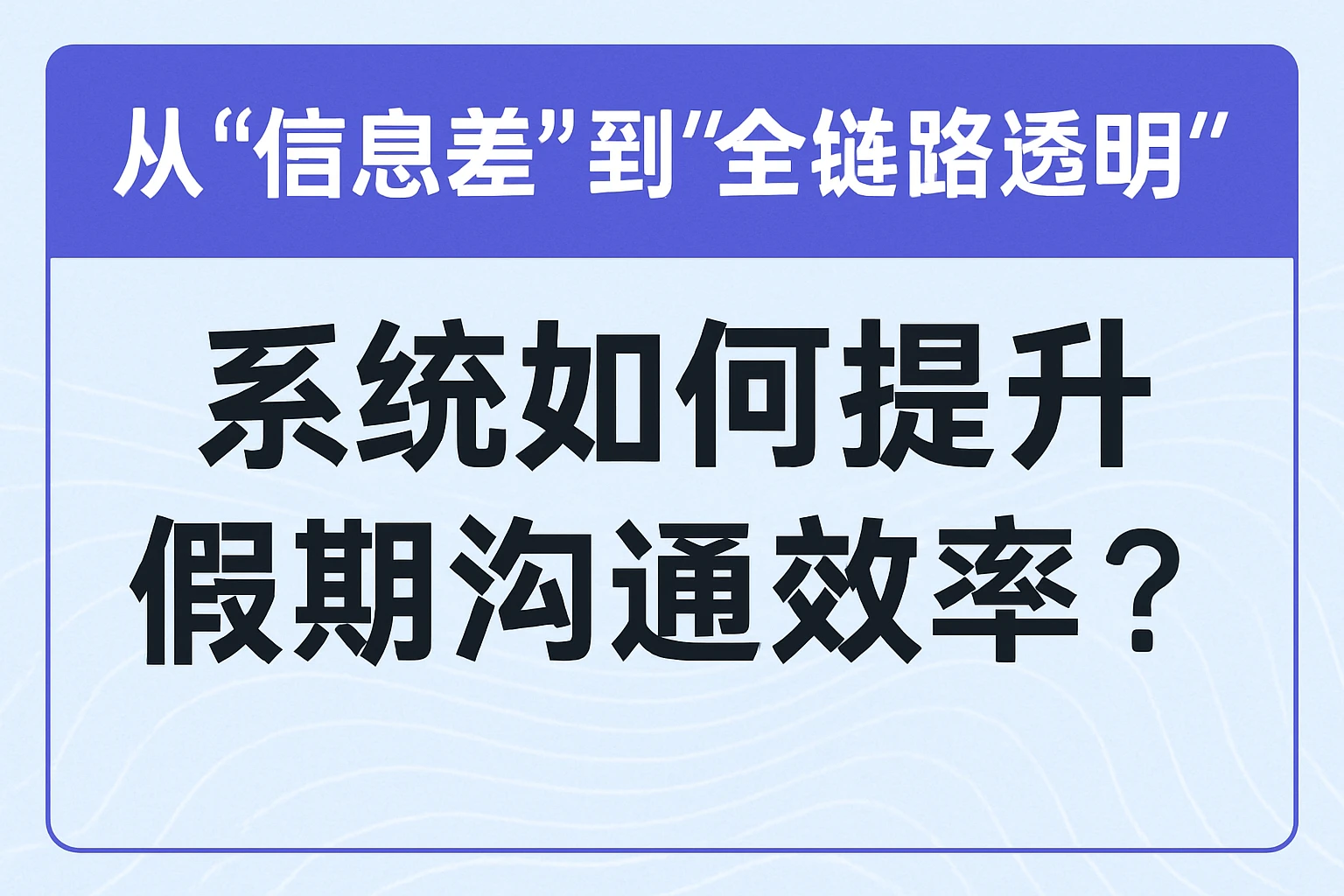 2. 从“信息差”到“全链路透明”：系统如何提升假期沟通效率？