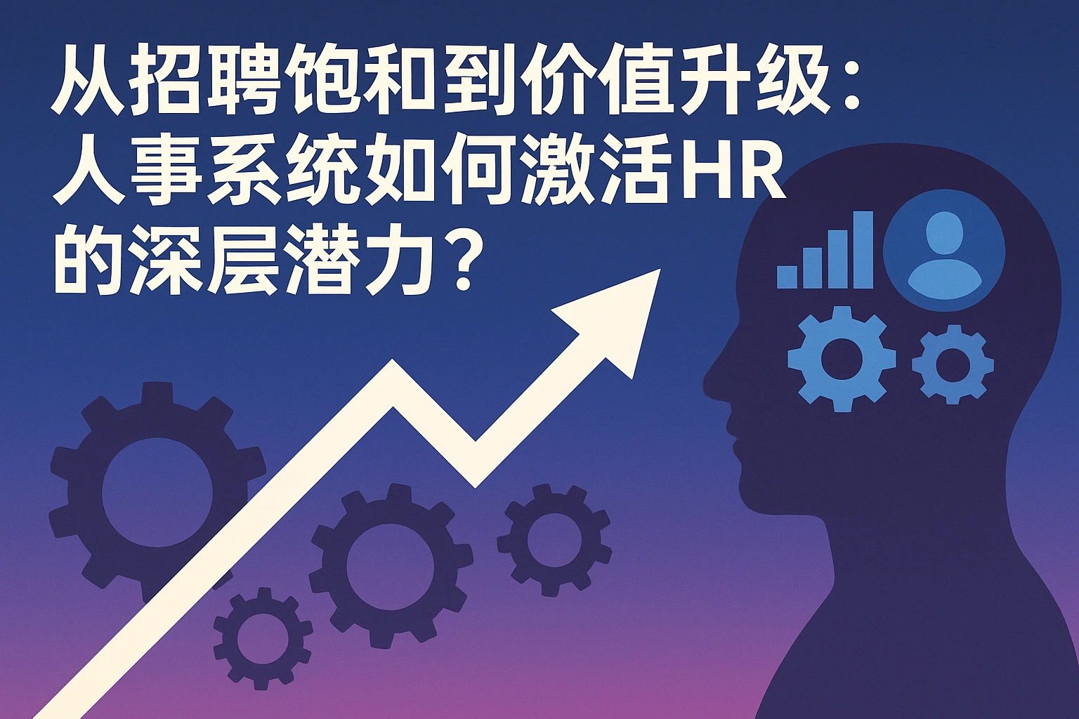 从招聘饱和到价值升级：人事系统如何激活HR的深层潜力？