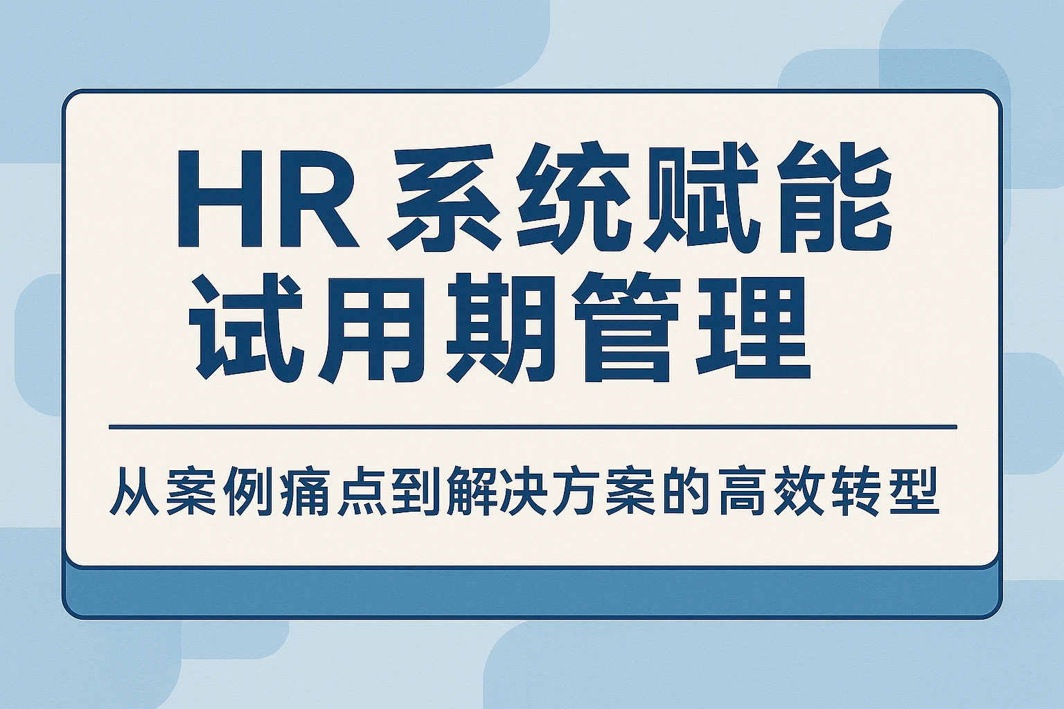 HR系统赋能试用期管理:从案例痛点到解决方案的高效转型