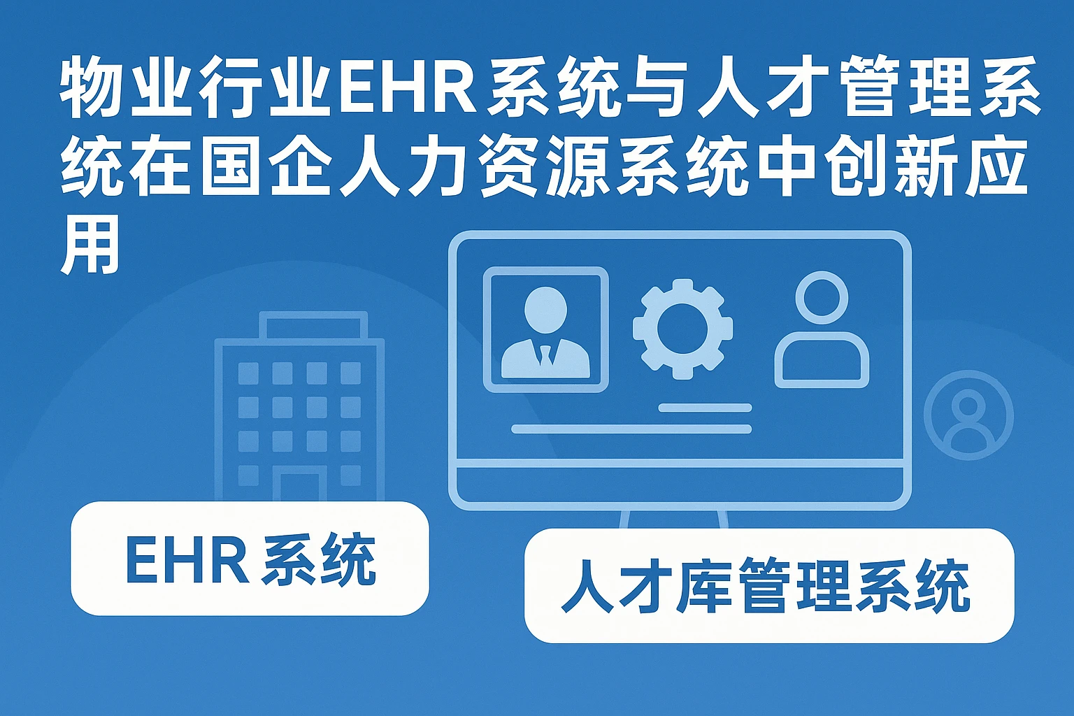 物业行业EHR系统与人才库管理系统在国企人力资源系统中的创新应用