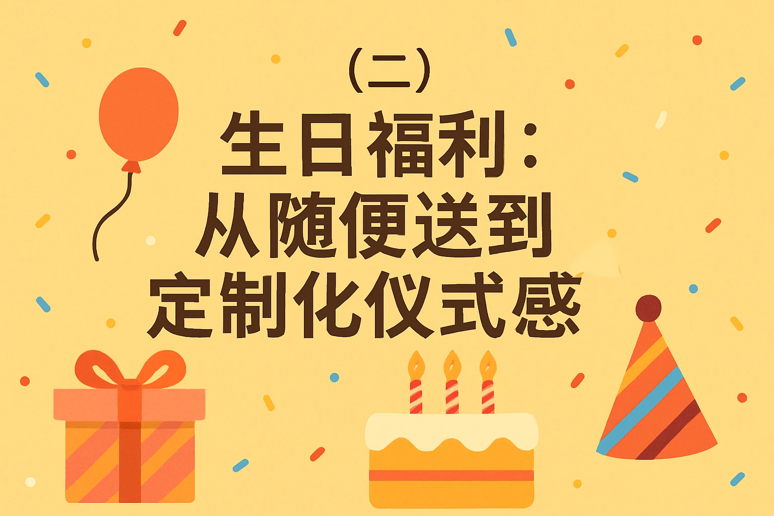 (二)生日福利:从“随便送”到“定制化仪式感”