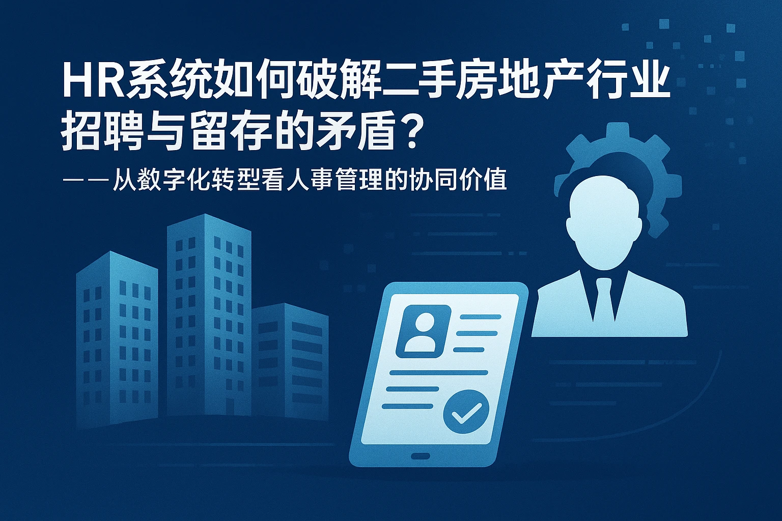 HR系统如何破解二手房地产行业招聘与留存的矛盾？——从数字化转型看人事管理的协同价值