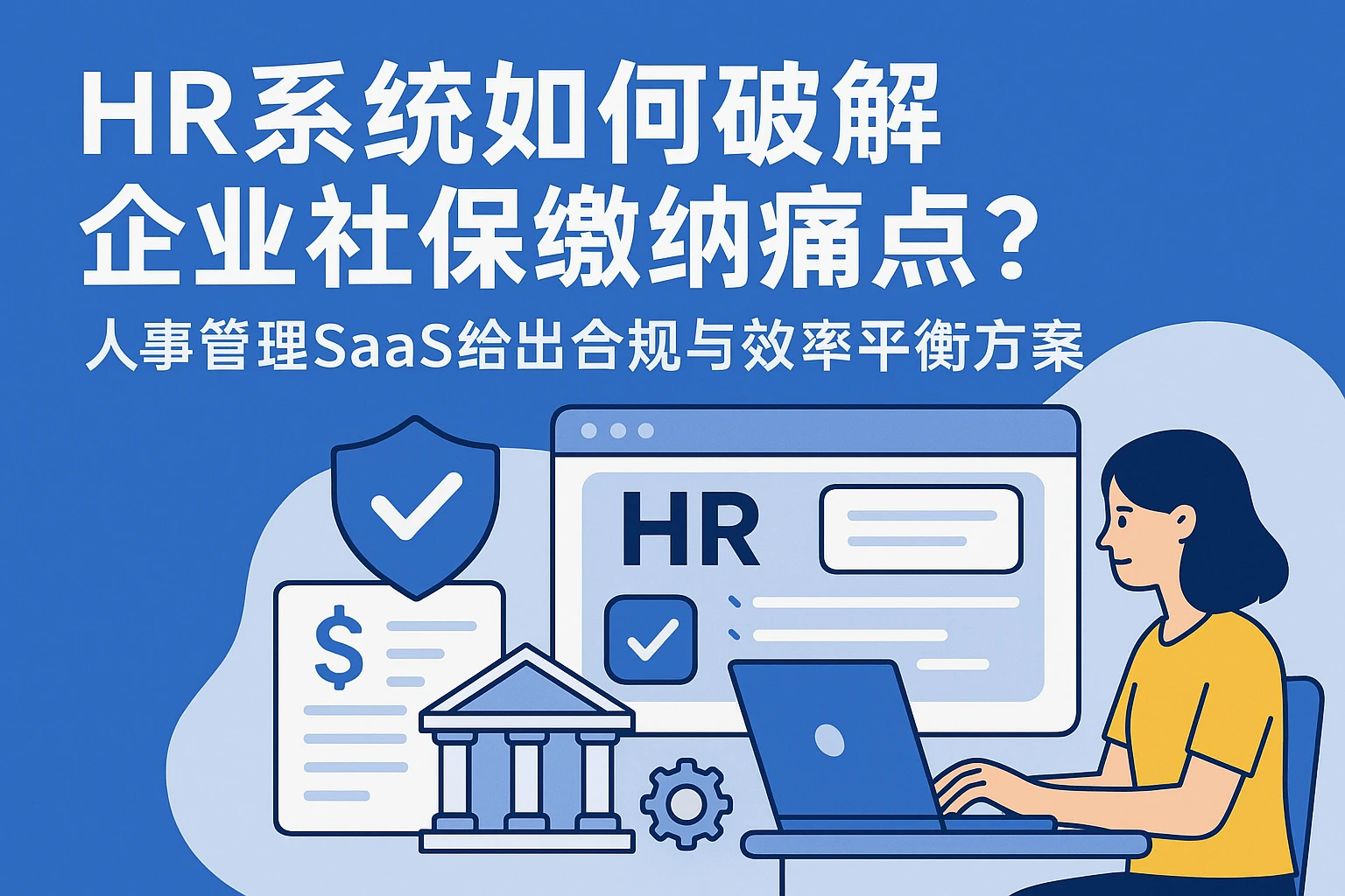HR系统如何破解企业社保缴纳痛点？人事管理SaaS给出合规与效率平衡方案