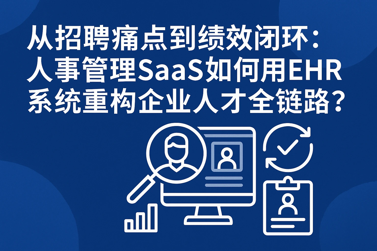 从招聘痛点到绩效闭环：人事管理SaaS如何用EHR系统重构企业人才全链路？