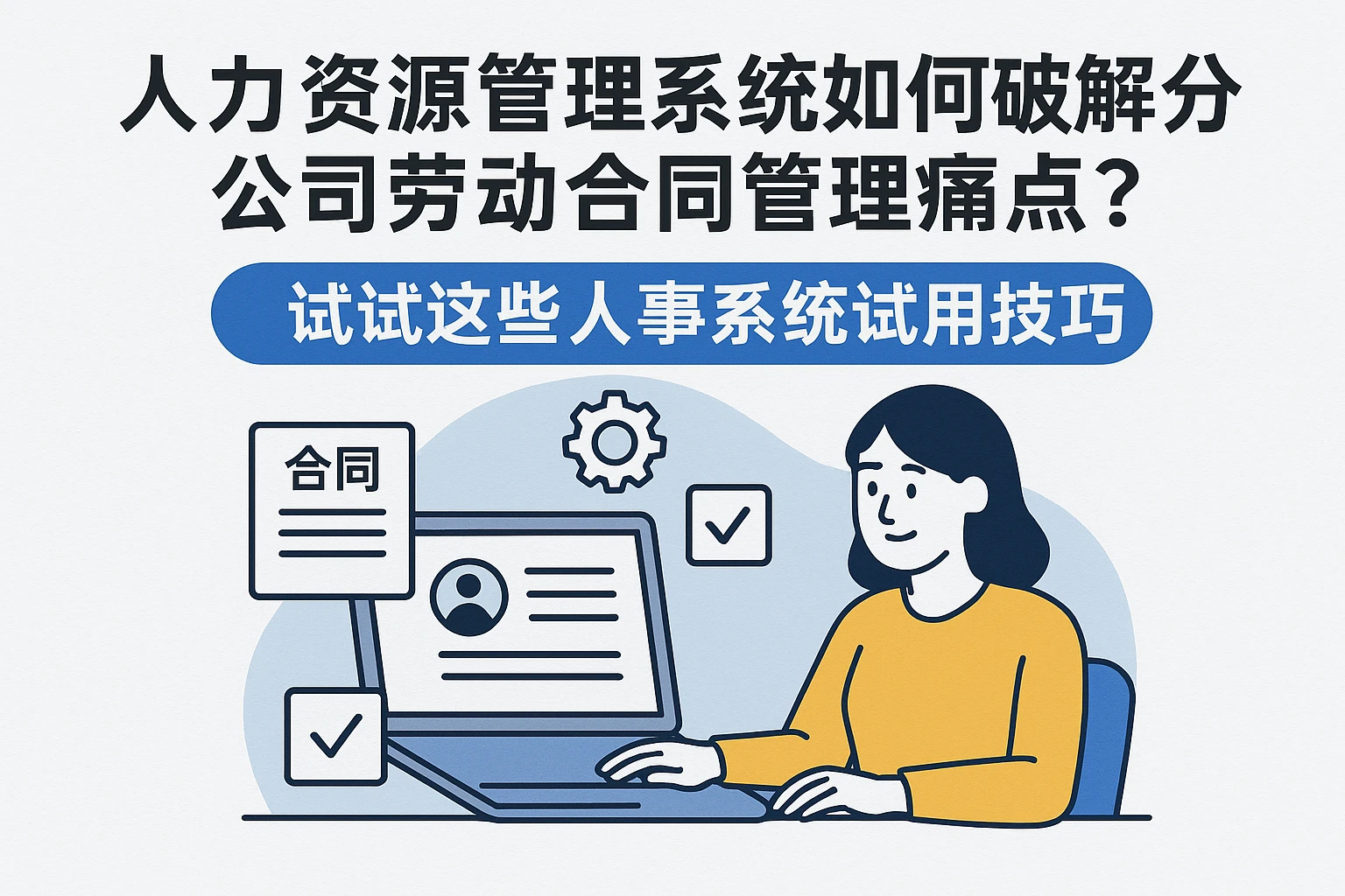 人力资源管理系统如何破解分公司劳动合同管理痛点？试试这些人事系统试用技巧
