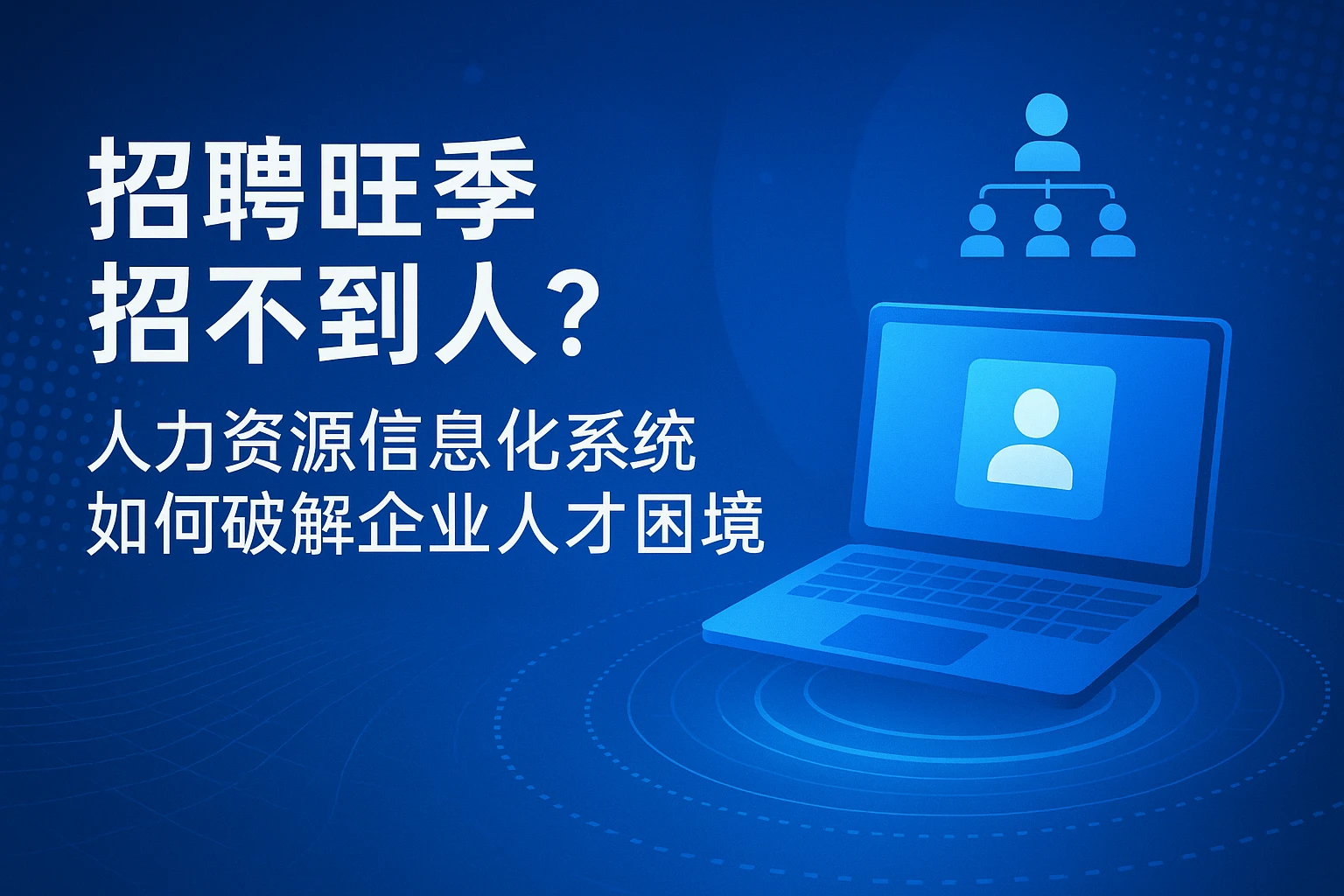招聘旺季招不到人？人力资源信息化系统如何破解企业人才困境