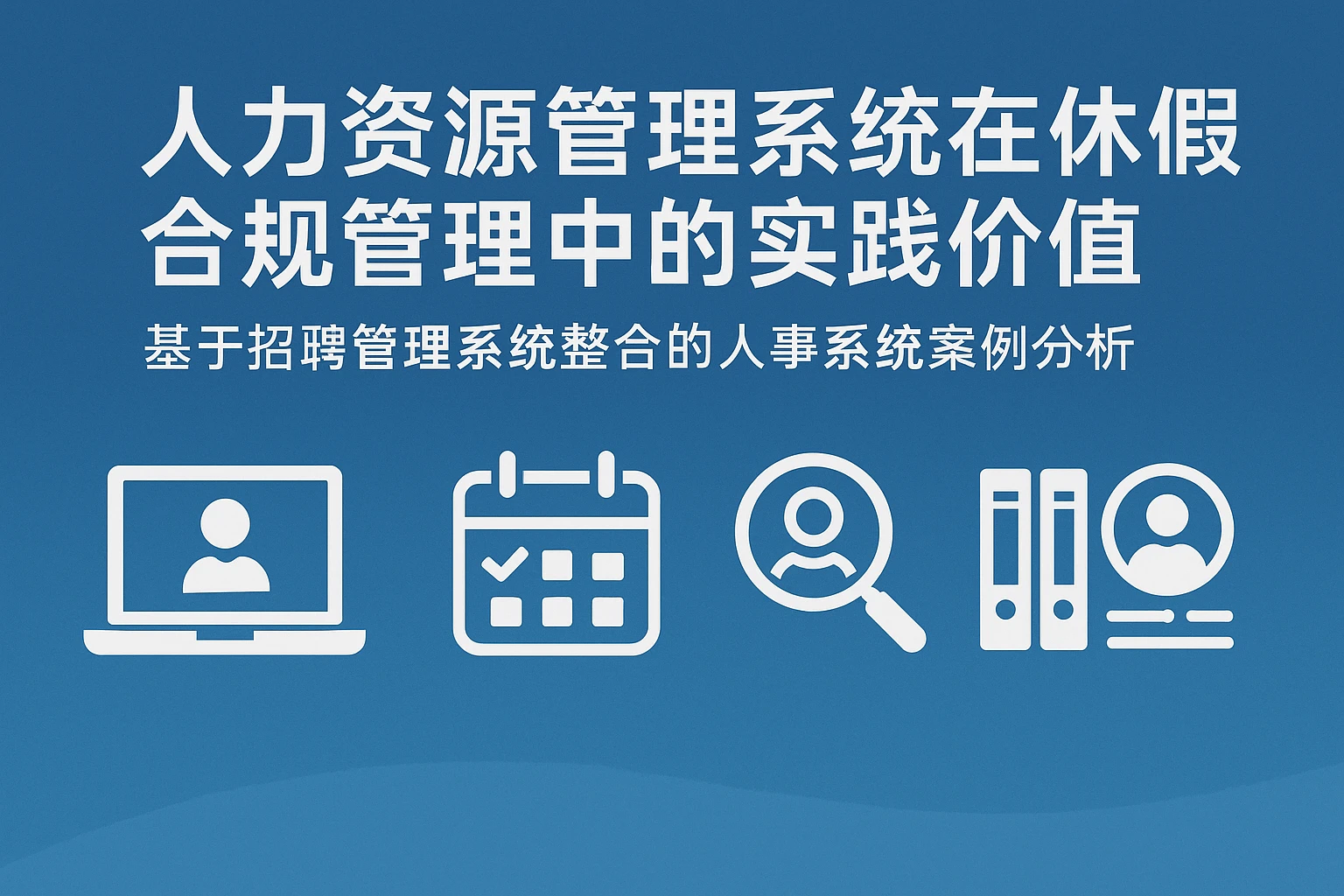 人力资源管理系统在年休假合规管理中的实践价值——基于招聘管理系统整合的人事系统案例分析