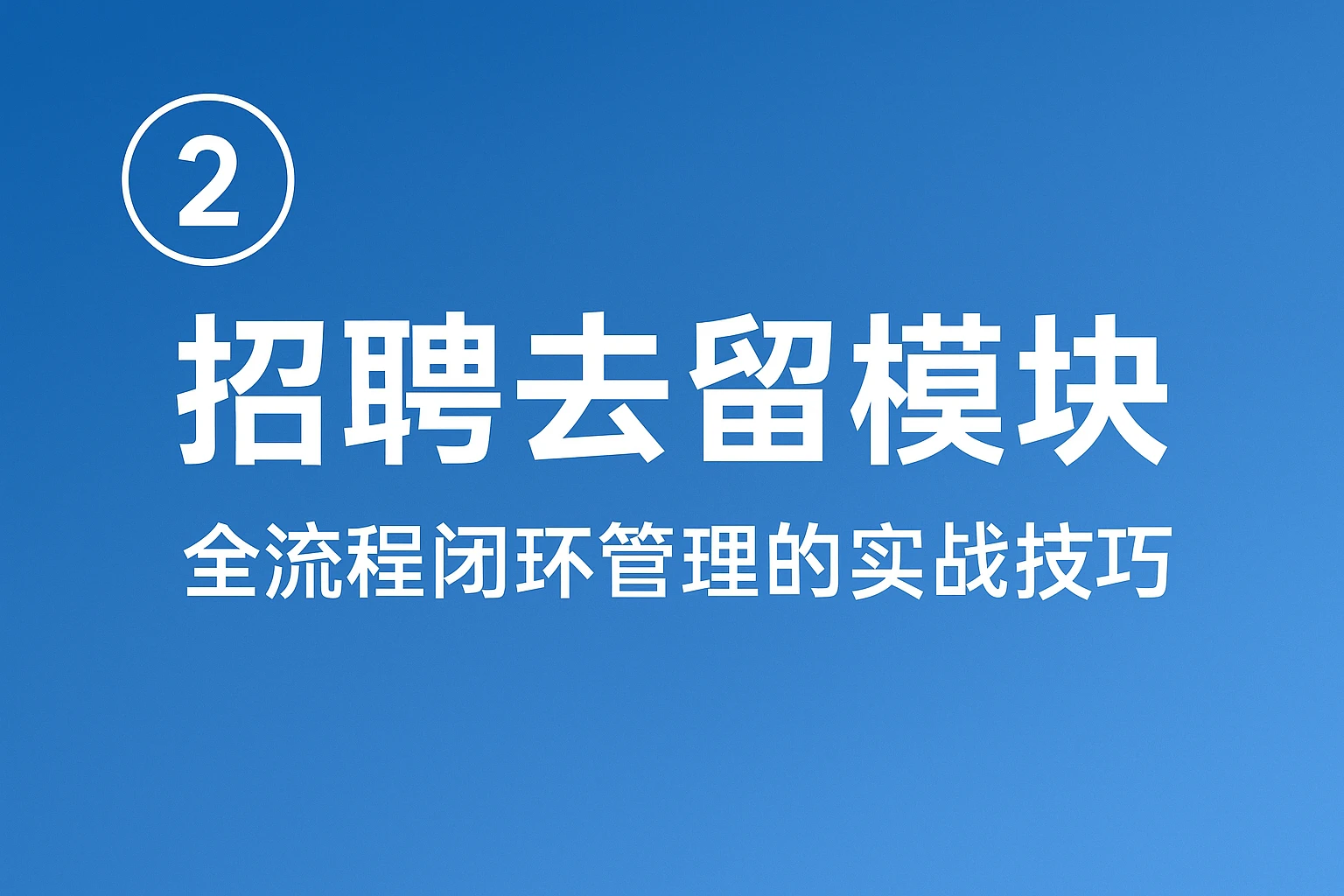 2. 招聘去留模块：全流程闭环管理的实战技巧