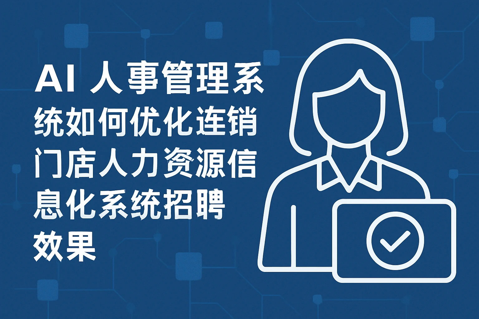 AI人事管理系统如何优化连锁门店人力资源信息化系统招聘效果