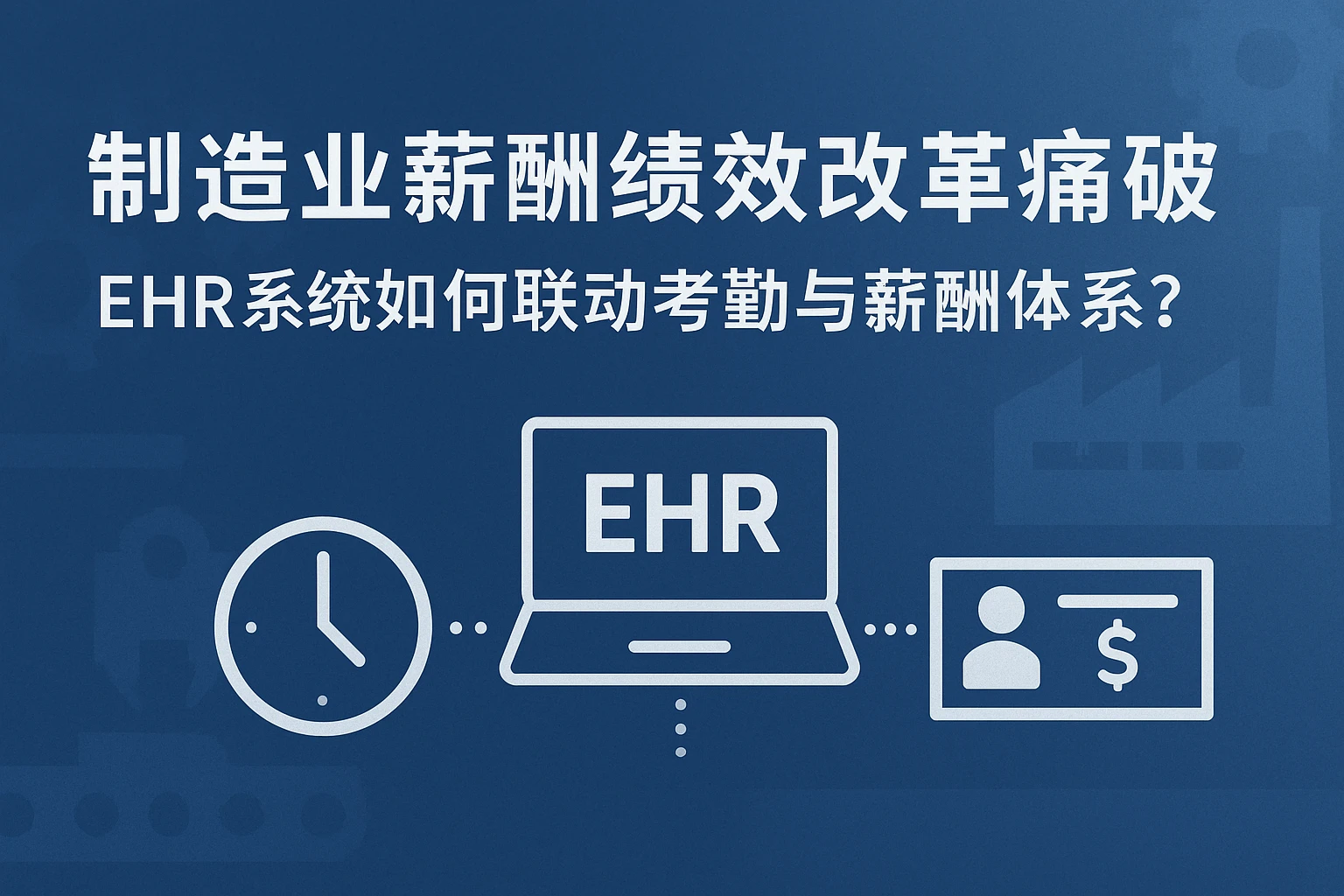 制造业薪酬绩效改革痛点破解:EHR系统如何联动考勤与薪酬体系?