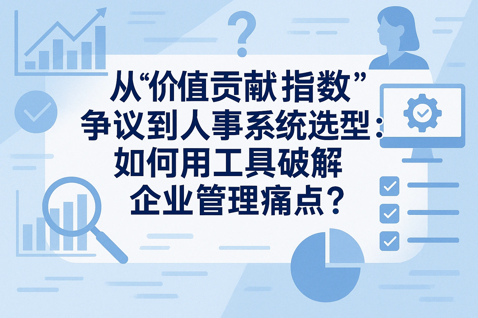 从“价值贡献指数”争议到人事系统选型：如何用工具破解企业管理痛点？