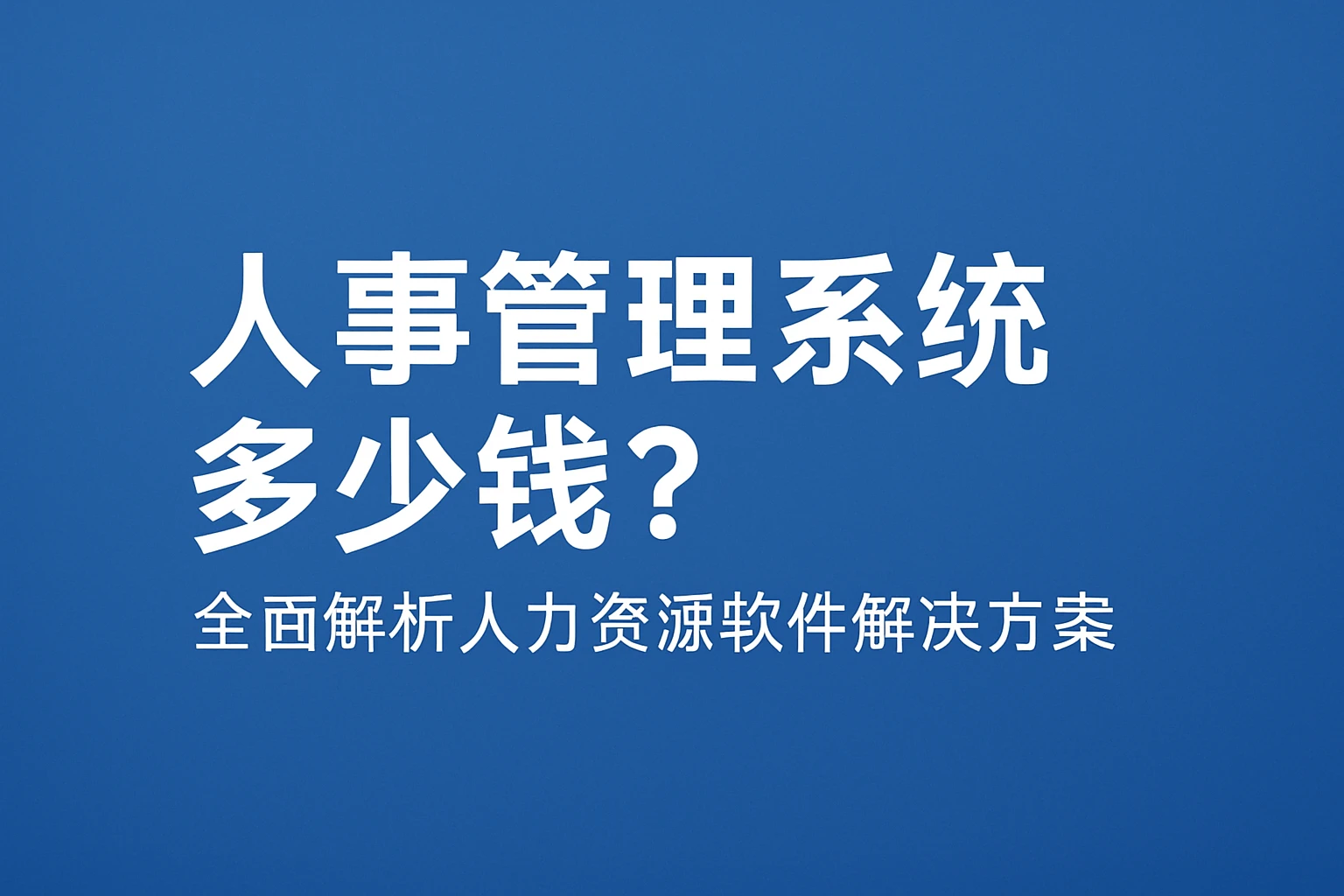 人事管理系统多少钱？全面解析人力资源软件解决方案