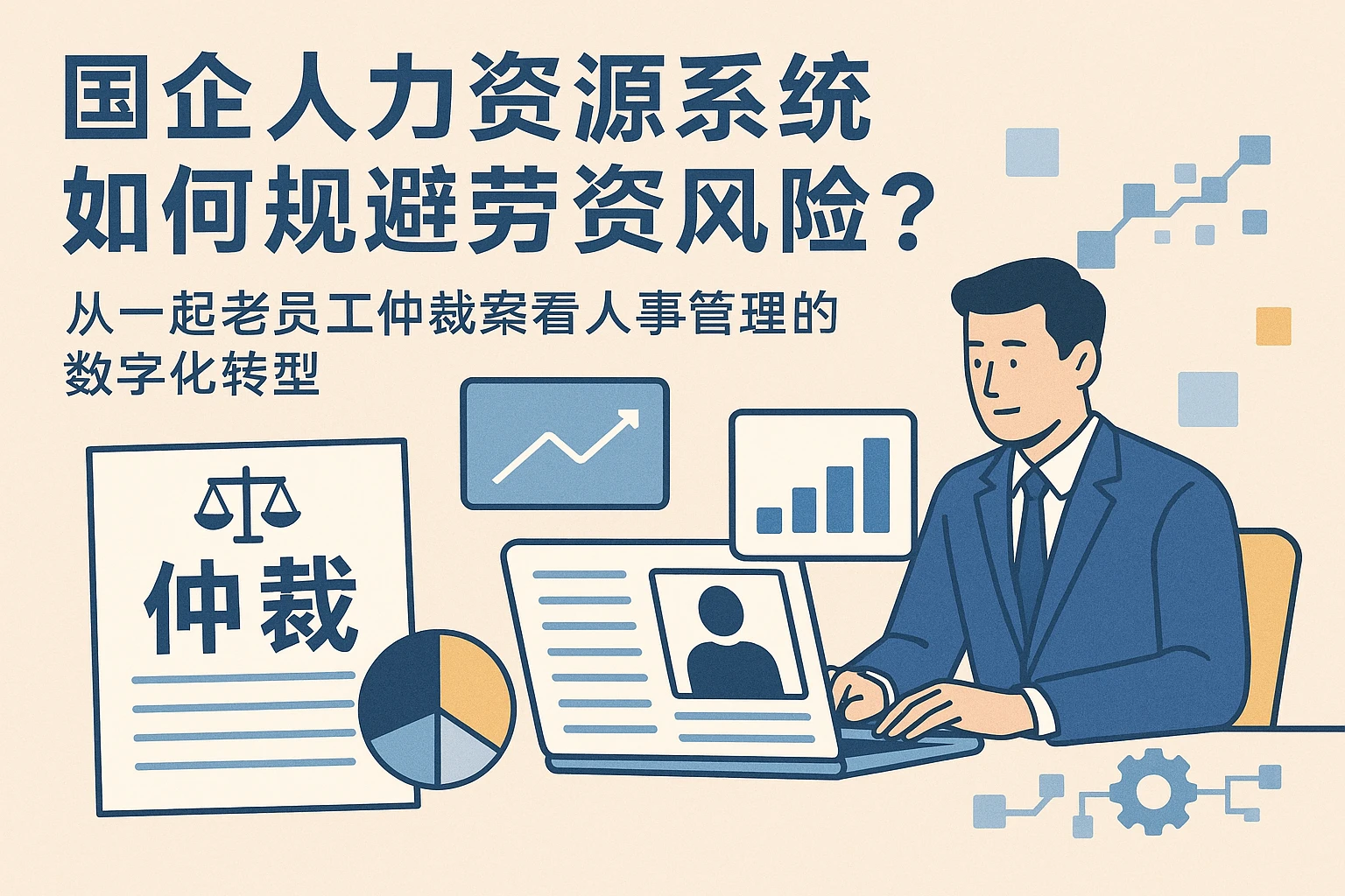 国企人力资源系统如何规避劳资风险？从一起老员工仲裁案看人事管理的数字化转型