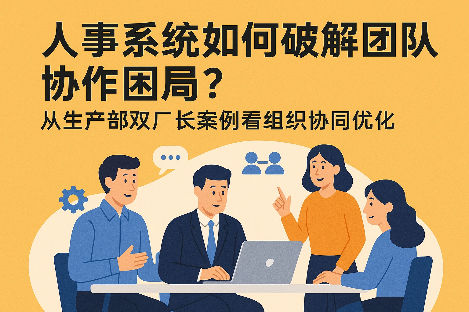 人事系统如何破解团队协作困局?从生产部双厂长案例看组织协同优化