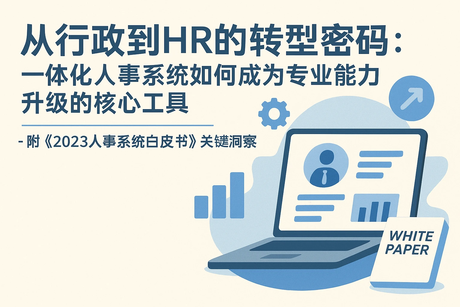 从行政到HR的转型密码：一体化人事系统如何成为专业能力升级的核心工具——附《2023人事系统白皮书》关键洞察