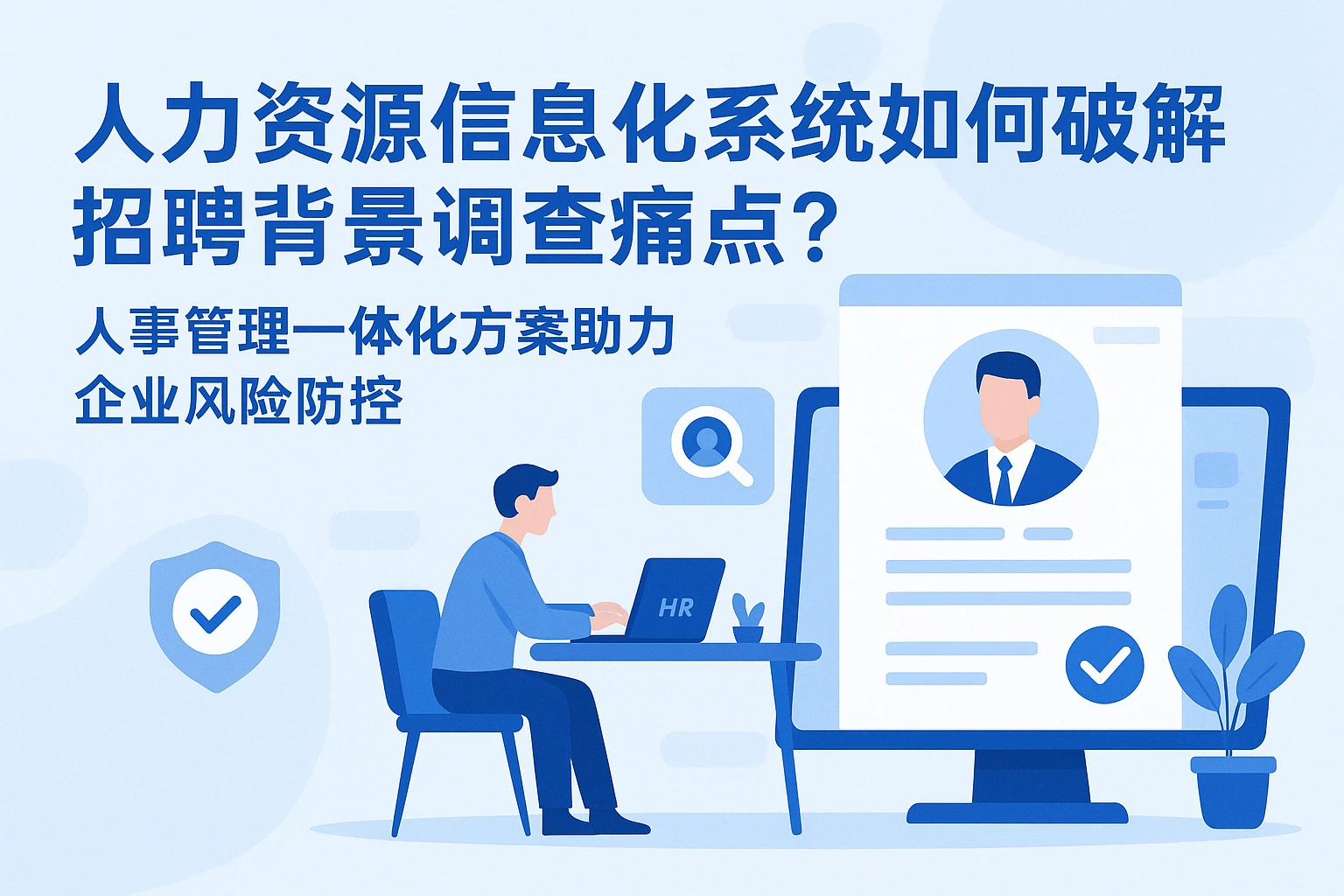 人力资源信息化系统如何破解招聘背景调查痛点？人事管理一体化方案助力企业风险防控