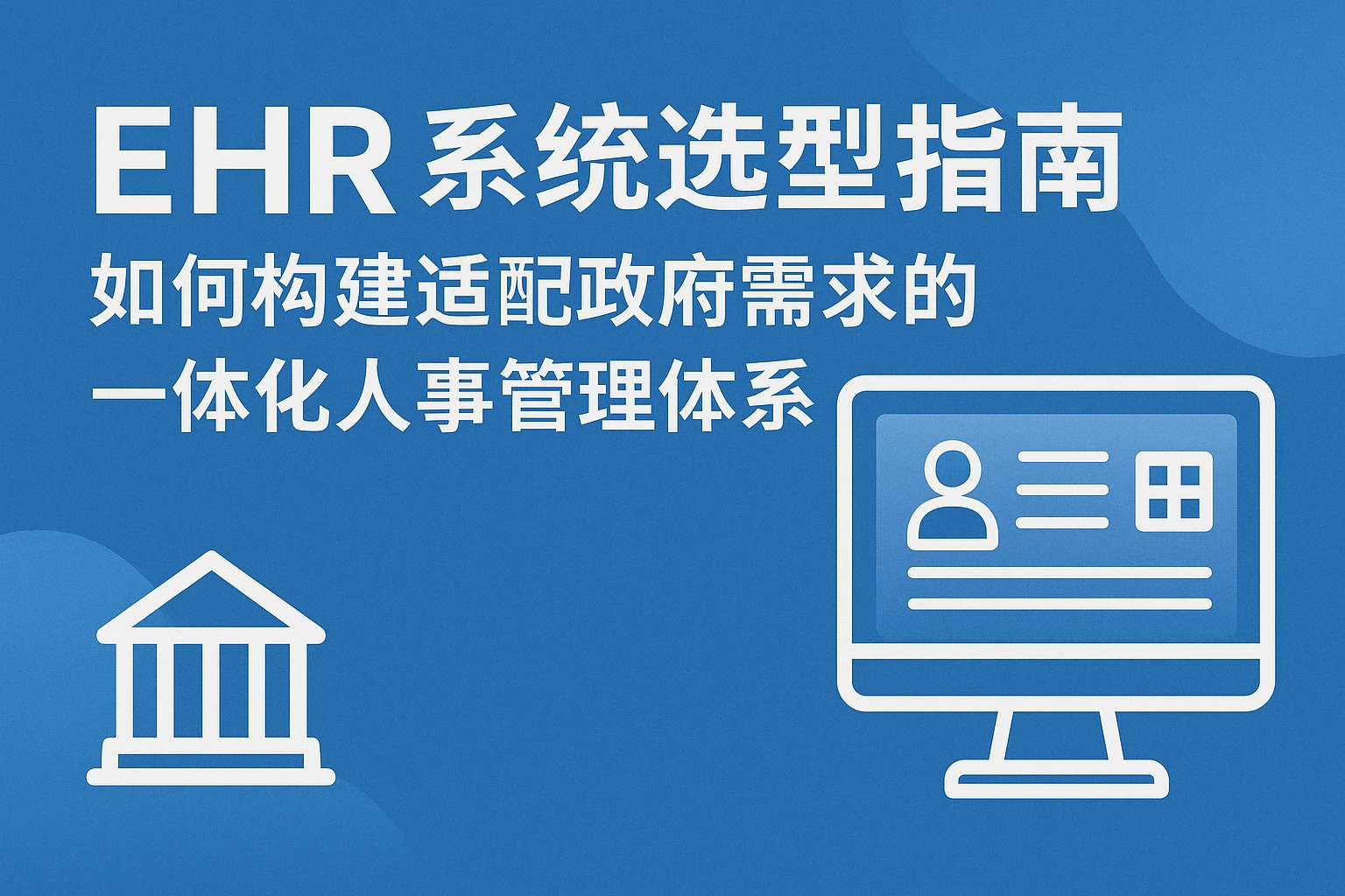 EHR系统选型指南：如何构建适配政府需求的一体化人事管理体系