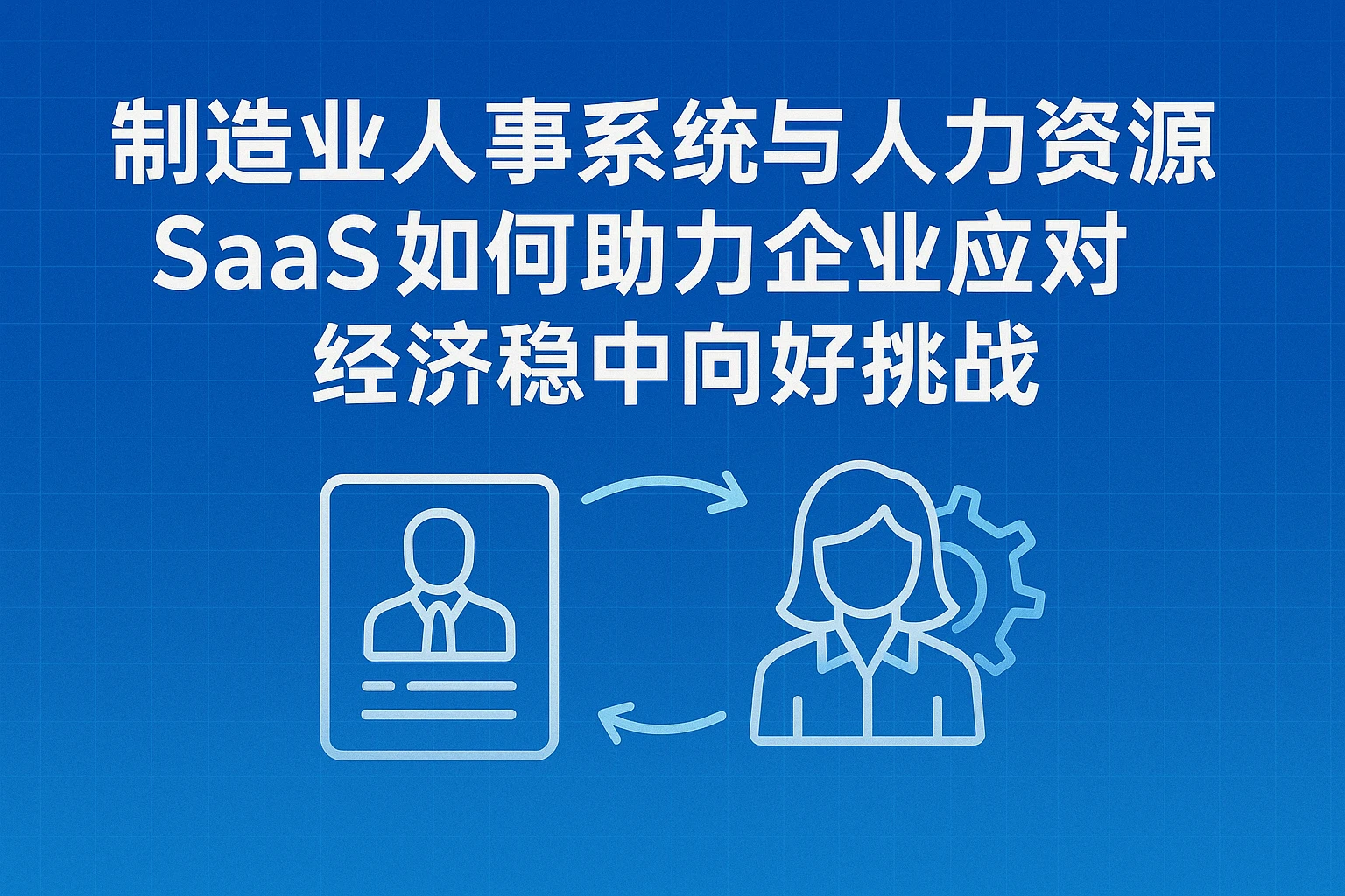 制造业人事系统与人力资源SaaS如何助力企业应对经济稳中向好挑战