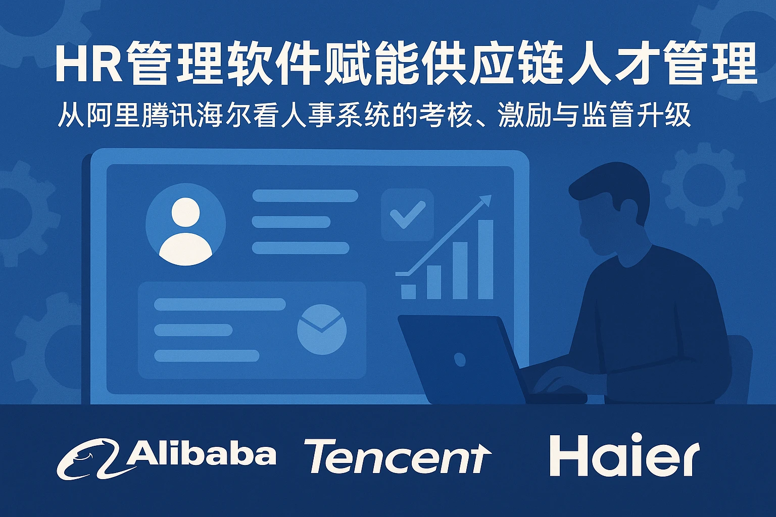 HR管理软件赋能供应链人才管理：从阿里腾讯海尔看人事系统的考核、激励与监管升级