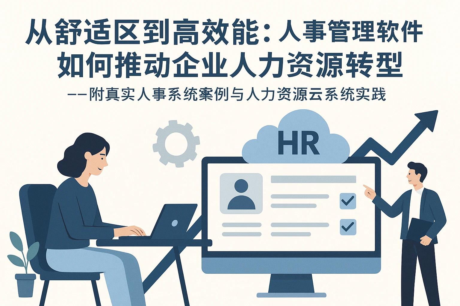 从舒适区到高效能：人事管理软件如何推动企业人力资源转型——附真实人事系统案例与人力资源云系统实践