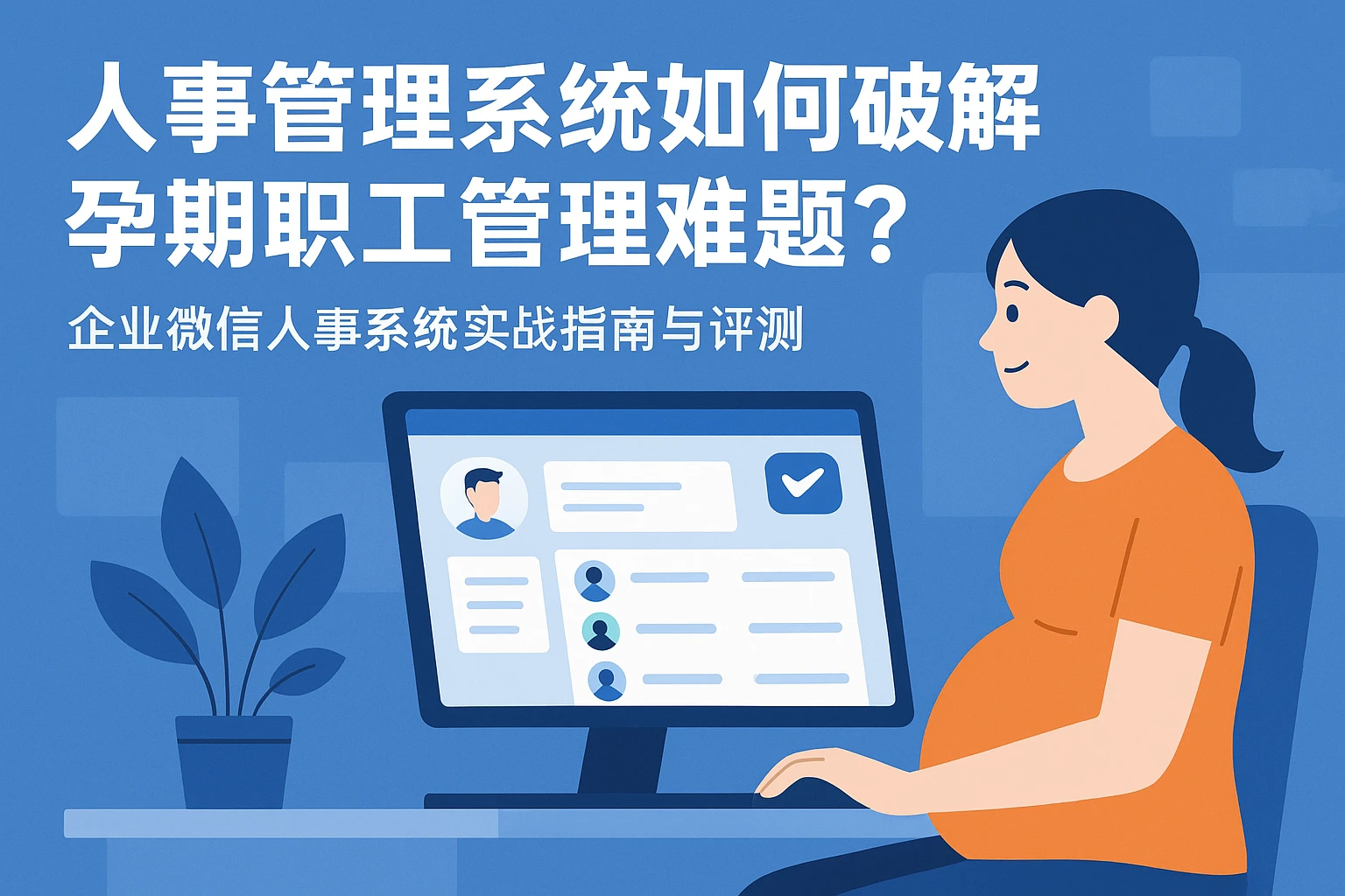 人事管理系统如何破解孕期职工管理难题？企业微信人事系统实战指南与评测