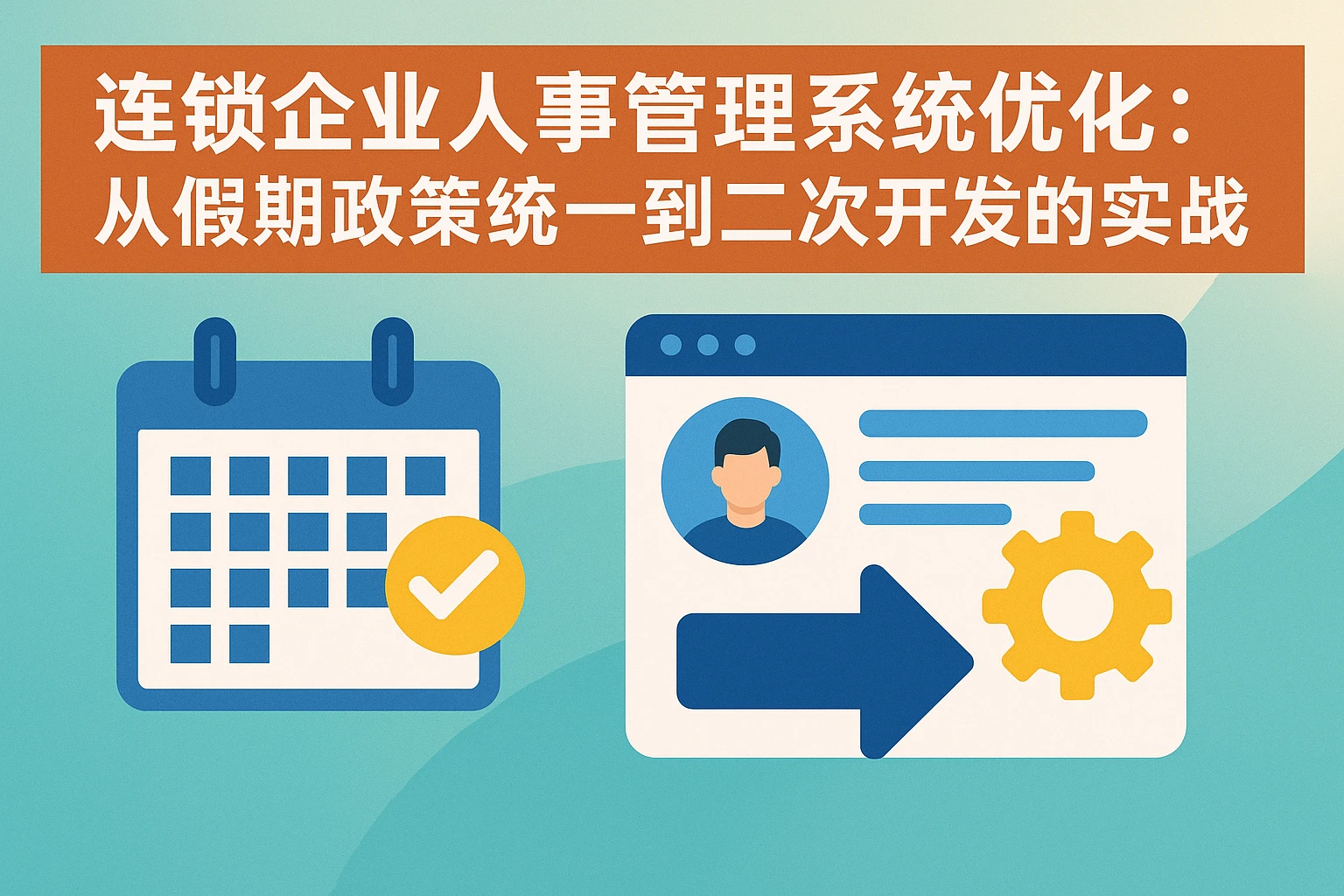 连锁企业人事管理系统优化：从假期政策统一到二次开发的实战路径