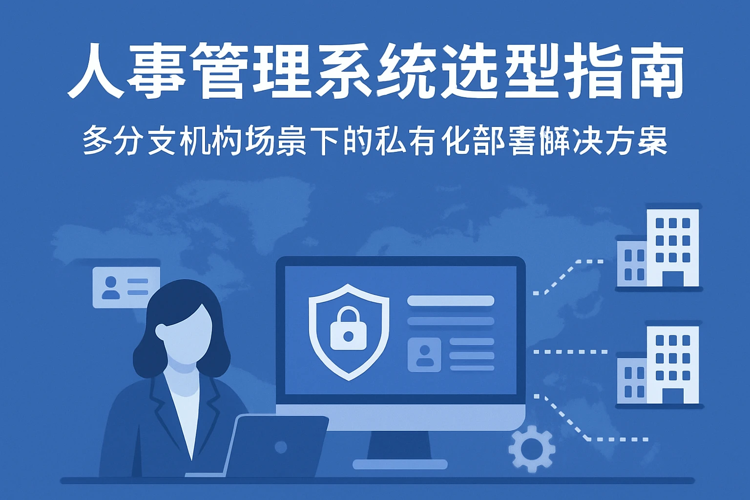 人事管理系统选型指南：多分支机构场景下的私有化部署解决方案