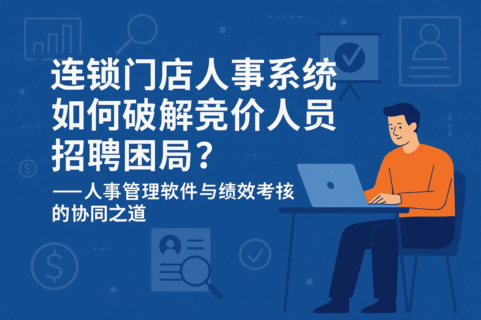 连锁门店人事系统如何破解竞价人员招聘困局？——人事管理软件与绩效考核的协同之道