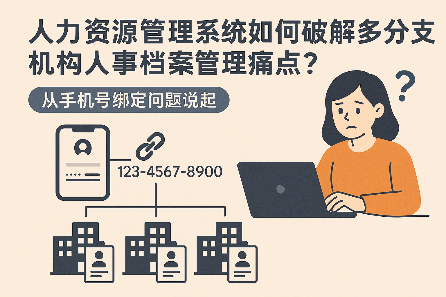 人力资源管理系统如何破解多分支机构人事档案管理痛点？从手机号绑定问题说起