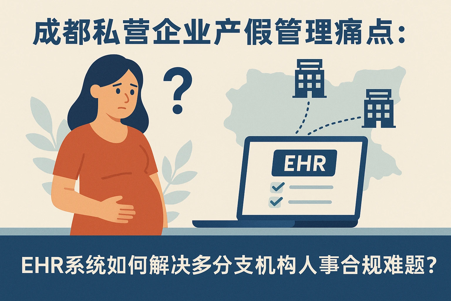 成都私营企业产假管理痛点：ehr系统如何解决多分支机构人事合规难题？