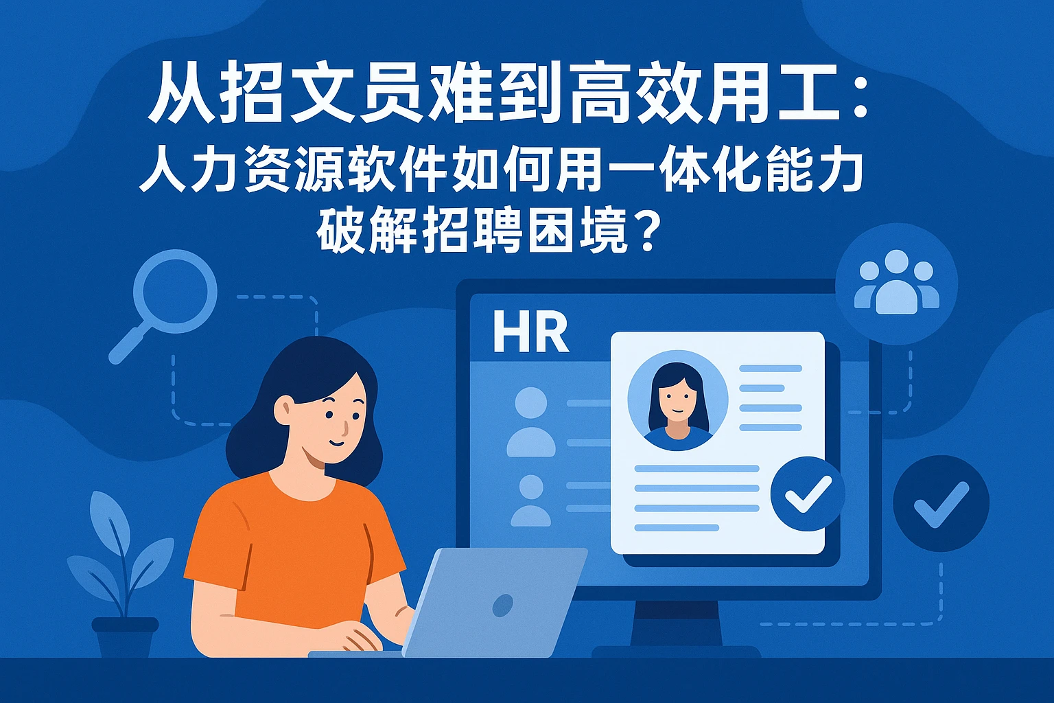 从招文员难到高效用工：人力资源软件如何用一体化能力破解招聘困境？