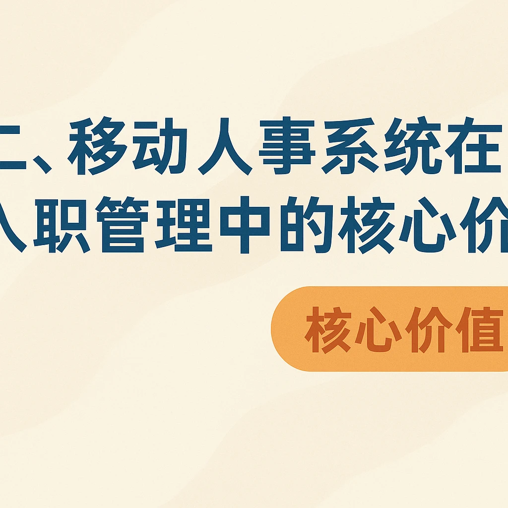 二、移动人事系统在入职管理中的核心价值