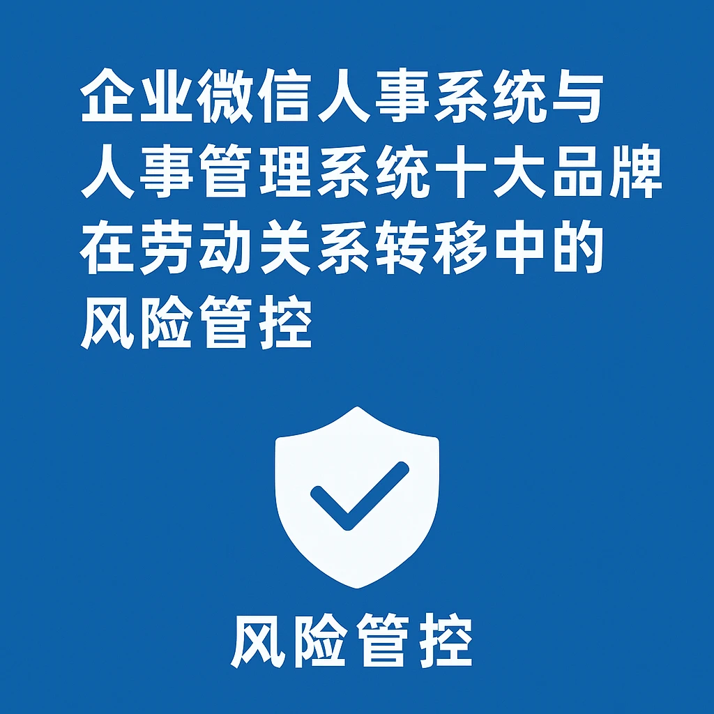 企业微信人事系统与人事管理系统十大品牌在劳动关系转移中的风险管控