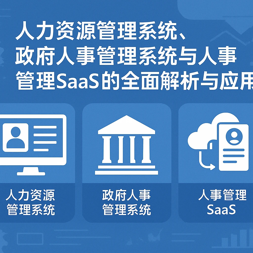 人力资源管理系统、政府人事管理系统与人事管理SaaS的全面解析与应用