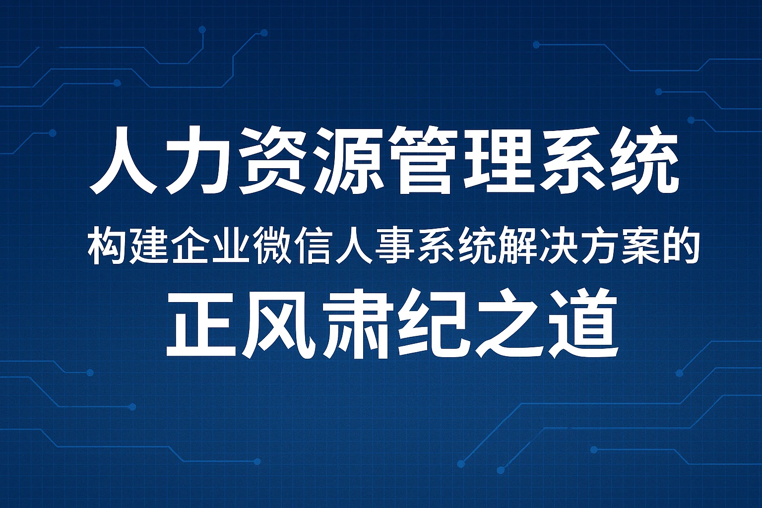 人力资源管理系统：构建企业微信人事系统解决方案的正风肃纪之道