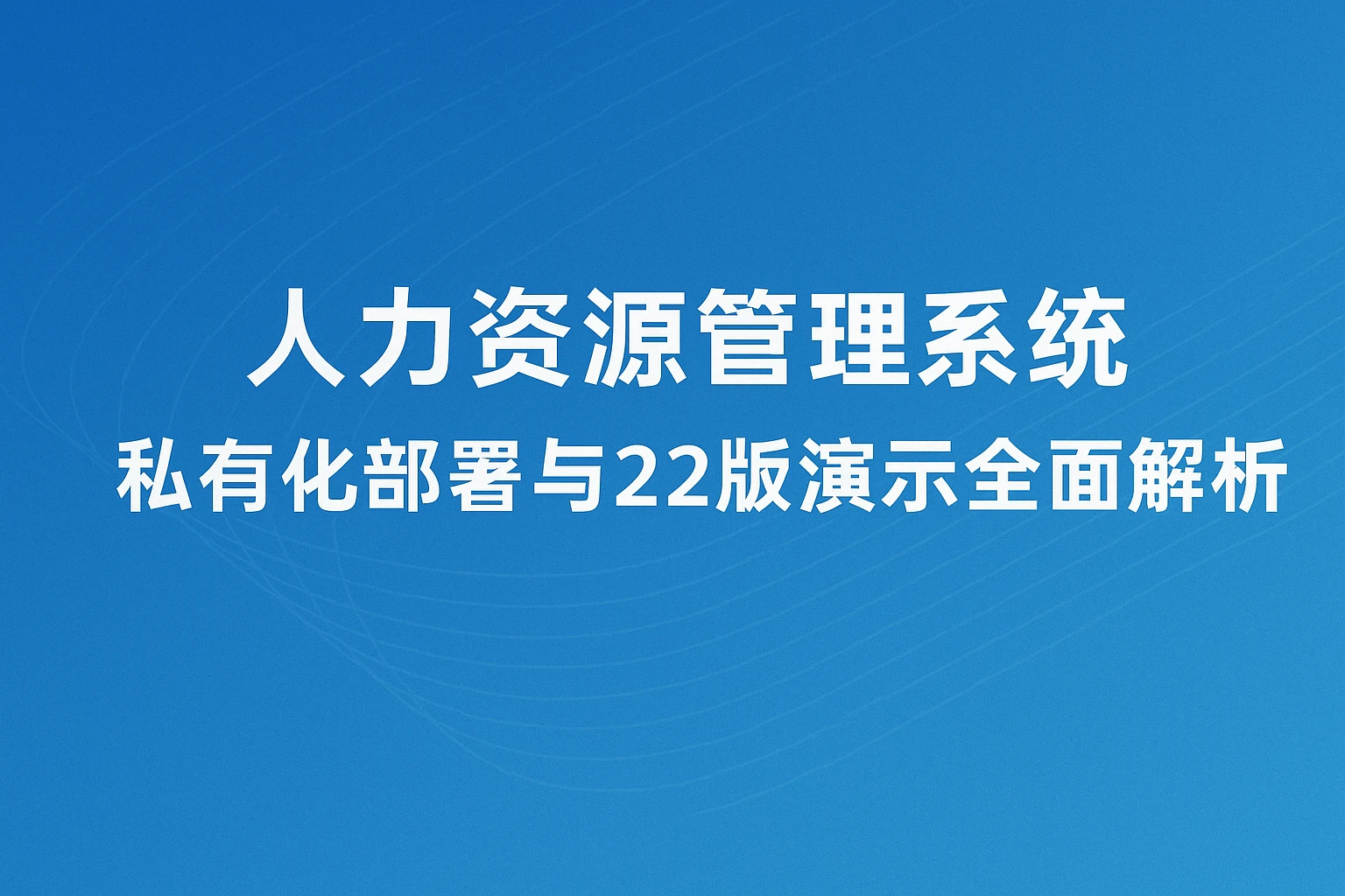 人力资源管理系统私有化部署与22版演示全面解析